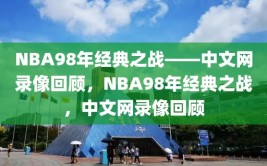 NBA98年经典之战——中文网录像回顾，NBA98年经典之战，中文网录像回顾