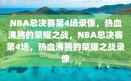 NBA总决赛第4场录像，热血沸腾的荣耀之战，NBA总决赛第4场，热血沸腾的荣耀之战录像