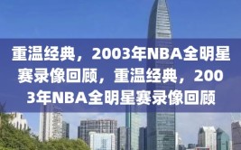 重温经典，2003年NBA全明星赛录像回顾，重温经典，2003年NBA全明星赛录像回顾