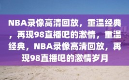 NBA录像高清回放，重温经典，再现98直播吧的激情，重温经典，NBA录像高清回放，再现98直播吧的激情岁月