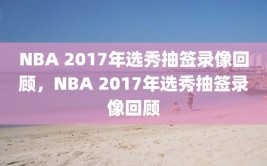 NBA 2017年选秀抽签录像回顾，NBA 2017年选秀抽签录像回顾