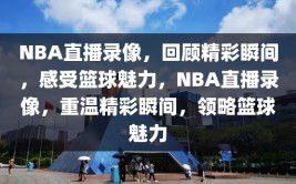 NBA直播录像，回顾精彩瞬间，感受篮球魅力，NBA直播录像，重温精彩瞬间，领略篮球魅力