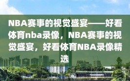 NBA赛事的视觉盛宴——好看体育nba录像，NBA赛事的视觉盛宴，好看体育NBA录像精选