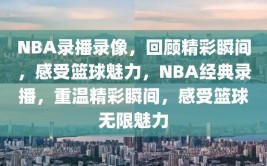 NBA录播录像，回顾精彩瞬间，感受篮球魅力，NBA经典录播，重温精彩瞬间，感受篮球无限魅力