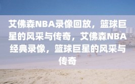 艾佛森NBA录像回放，篮球巨星的风采与传奇，艾佛森NBA经典录像，篮球巨星的风采与传奇