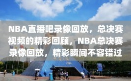 NBA直播吧录像回放，总决赛视频的精彩回顾，NBA总决赛录像回放，精彩瞬间不容错过