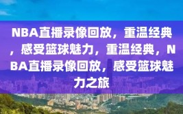 NBA直播录像回放，重温经典，感受篮球魅力，重温经典，NBA直播录像回放，感受篮球魅力之旅