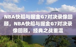 NBA快船与掘金G7对决录像回顾，NBA快船与掘金G7对决录像回顾，经典之战重温