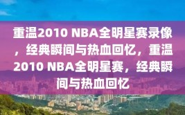 重温2010 NBA全明星赛录像，经典瞬间与热血回忆，重温2010 NBA全明星赛，经典瞬间与热血回忆