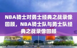 NBA骑士对勇士经典之战录像回顾，NBA骑士队与勇士队经典之战录像回顾