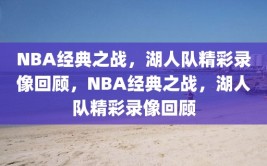 NBA经典之战，湖人队精彩录像回顾，NBA经典之战，湖人队精彩录像回顾