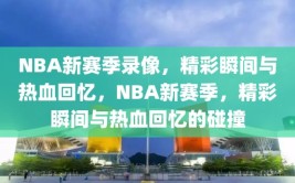 NBA新赛季录像，精彩瞬间与热血回忆，NBA新赛季，精彩瞬间与热血回忆的碰撞