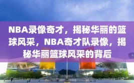 NBA录像奇才，揭秘华丽的篮球风采，NBA奇才队录像，揭秘华丽篮球风采的背后