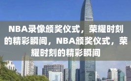 NBA录像颁奖仪式，荣耀时刻的精彩瞬间，NBA颁奖仪式，荣耀时刻的精彩瞬间