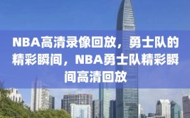 NBA高清录像回放，勇士队的精彩瞬间，NBA勇士队精彩瞬间高清回放