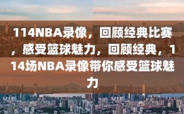 114NBA录像，回顾经典比赛，感受篮球魅力，回顾经典，114场NBA录像带你感受篮球魅力