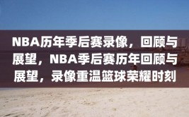 NBA历年季后赛录像，回顾与展望，NBA季后赛历年回顾与展望，录像重温篮球荣耀时刻