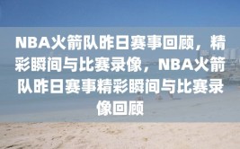 NBA火箭队昨日赛事回顾，精彩瞬间与比赛录像，NBA火箭队昨日赛事精彩瞬间与比赛录像回顾