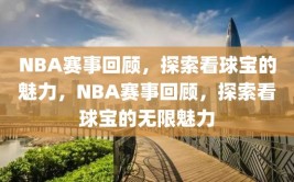 NBA赛事回顾，探索看球宝的魅力，NBA赛事回顾，探索看球宝的无限魅力