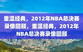 重温经典，2012年NBA总决赛录像回顾，重温经典，2012年NBA总决赛录像回顾