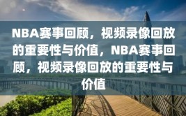 NBA赛事回顾，视频录像回放的重要性与价值，NBA赛事回顾，视频录像回放的重要性与价值