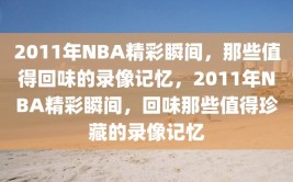 2011年NBA精彩瞬间，那些值得回味的录像记忆，2011年NBA精彩瞬间，回味那些值得珍藏的录像记忆