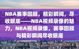 NBA赛事回顾，精彩瞬间，尽收眼底——NBA视频录像的魅力，NBA视频录像，赛事回顾与精彩瞬间尽收眼底