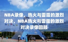 NBA录像，热火与雷霆的激烈对决，NBA热火与雷霆的激烈对决录像回顾