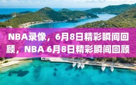 NBA录像，6月8日精彩瞬间回顾，NBA 6月8日精彩瞬间回顾