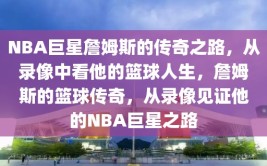 NBA巨星詹姆斯的传奇之路，从录像中看他的篮球人生，詹姆斯的篮球传奇，从录像见证他的NBA巨星之路