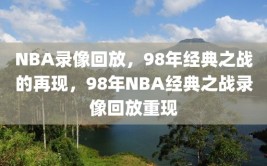 NBA录像回放，98年经典之战的再现，98年NBA经典之战录像回放重现