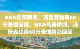 NBA传奇瞬间，汤普森独得60分录像回顾，NBA传奇瞬间，汤普森独得60分录像精彩回顾