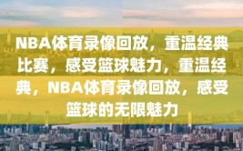 NBA体育录像回放，重温经典比赛，感受篮球魅力，重温经典，NBA体育录像回放，感受篮球的无限魅力