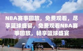 NBA赛事回放，免费观看，尽享篮球盛宴，免费观看NBA赛事回放，畅享篮球盛宴