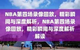 NBA第四场录像回放，精彩瞬间与深度解析，NBA第四场录像回放，精彩瞬间与深度解析解读