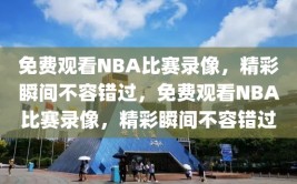 免费观看NBA比赛录像，精彩瞬间不容错过，免费观看NBA比赛录像，精彩瞬间不容错过