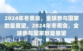 2024年冬奥会，全球参与国家数量展望，2024年冬奥会，全球参与国家数量展望