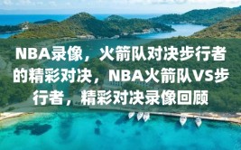 NBA录像，火箭队对决步行者的精彩对决，NBA火箭队VS步行者，精彩对决录像回顾