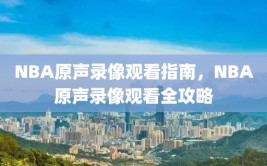 NBA原声录像观看指南，NBA原声录像观看全攻略