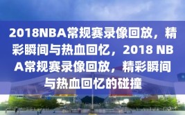 2018NBA常规赛录像回放，精彩瞬间与热血回忆，2018 NBA常规赛录像回放，精彩瞬间与热血回忆的碰撞