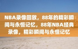 NBA录像回放，88年的精彩瞬间与永恒记忆，88年NBA经典录像，精彩瞬间与永恒记忆