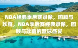 NBA经典季后赛录像，回顾与珍藏，NBA季后赛经典录像，回顾与珍藏的篮球盛宴