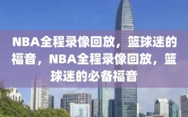 NBA全程录像回放，篮球迷的福音，NBA全程录像回放，篮球迷的必备福音