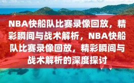 NBA快船队比赛录像回放，精彩瞬间与战术解析，NBA快船队比赛录像回放，精彩瞬间与战术解析的深度探讨