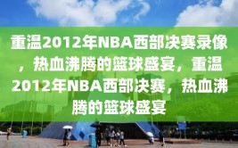 重温2012年NBA西部决赛录像，热血沸腾的篮球盛宴，重温2012年NBA西部决赛，热血沸腾的篮球盛宴