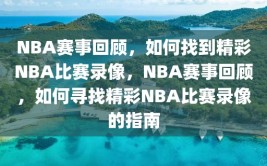 NBA赛事回顾，如何找到精彩NBA比赛录像，NBA赛事回顾，如何寻找精彩NBA比赛录像的指南