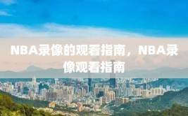 NBA录像的观看指南，NBA录像观看指南