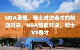 NBA录像，骑士对决奇才的热血对决，NBA热血对决，骑士VS奇才