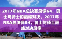 2017年NBA总决赛录像G4，勇士与骑士的巅峰对决，2017年NBA总决赛G4，勇士与骑士巅峰对决录像