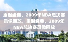 重温经典，2009年NBA总决赛录像回放，重温经典，2009年NBA总决赛录像回放